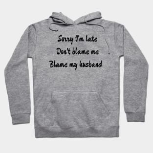 Sorry I'm late , don't blame me, blame my husband Hoodie